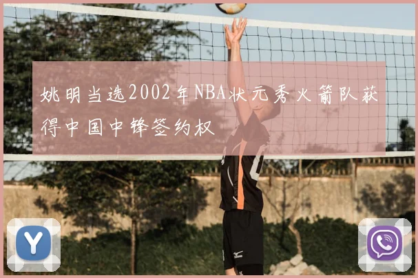 姚明当选2002年NBA状元秀火箭队获得中国中锋签约权