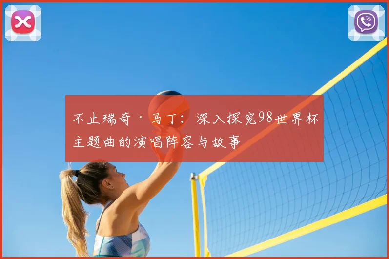 不止瑞奇·马丁：深入探究98世界杯主题曲的演唱阵容与故事