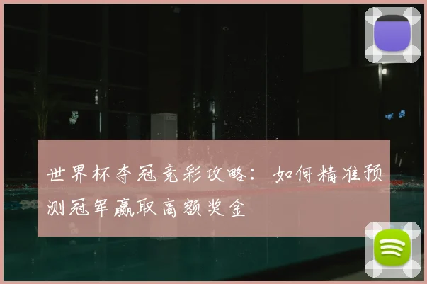 世界杯夺冠竞彩攻略：如何精准预测冠军赢取高额奖金