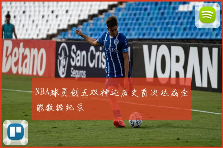 NBA球员创五双神迹历史首次达成全能数据纪录