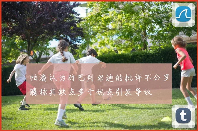 帕潘认为对巴列尔迪的批评不公罗腾称其缺点多于优点引发争议