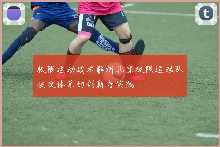 极限运动战术解析北京极限运动队快攻体系的创新与实践