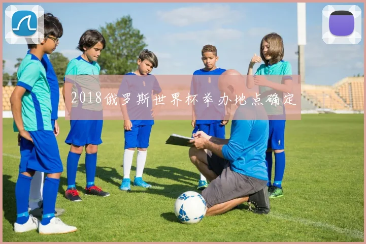 2018俄罗斯世界杯举办地点确定
