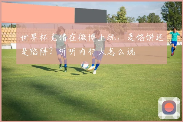 世界杯竞猜在微博上玩，是馅饼还是陷阱？听听内行人怎么说