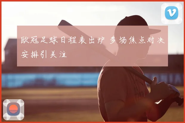 欧冠足球日程表出炉 多场焦点对决安排引关注