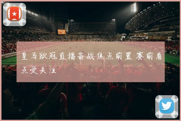 皇马欧冠直播备战焦点前置 赛前看点受关注