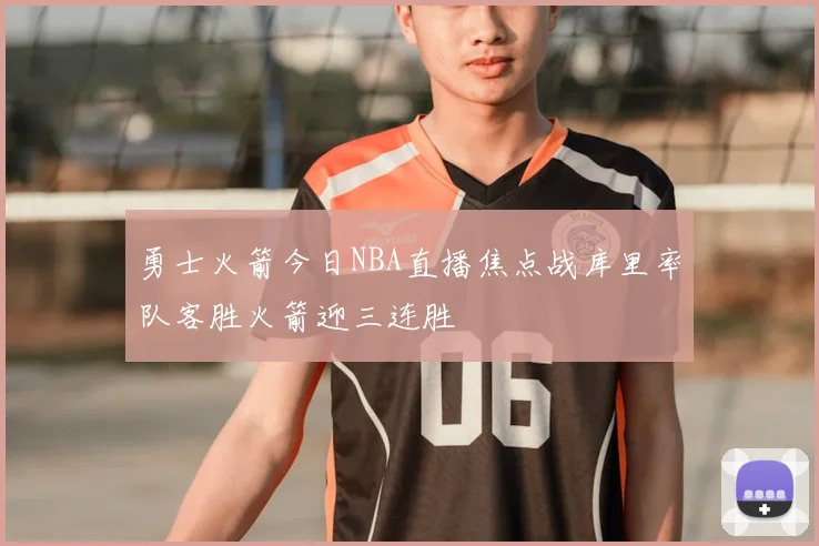 勇士火箭今日NBA直播焦点战库里率队客胜火箭迎三连胜