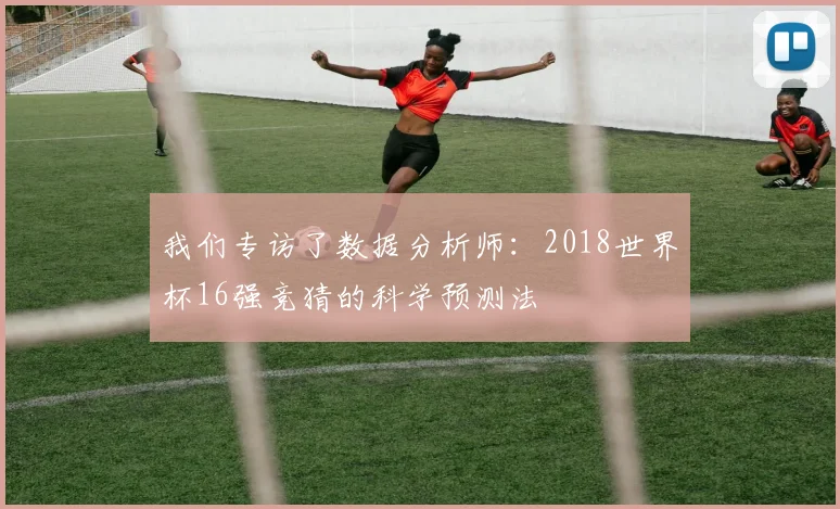 我们专访了数据分析师:2018世界杯16强竞猜的科学预测法