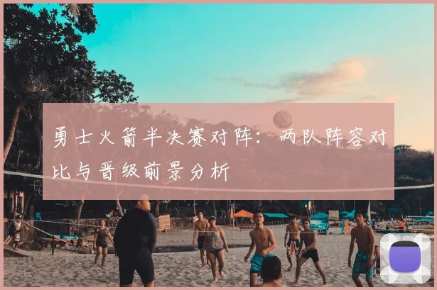 勇士火箭半决赛对阵:两队阵容对比与晋级前景分析