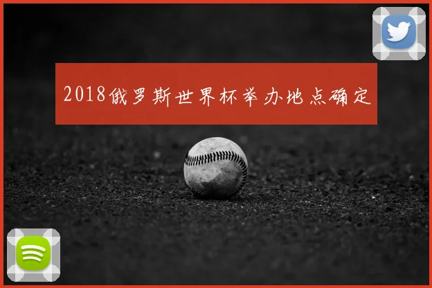 2018俄罗斯世界杯举办地点确定
