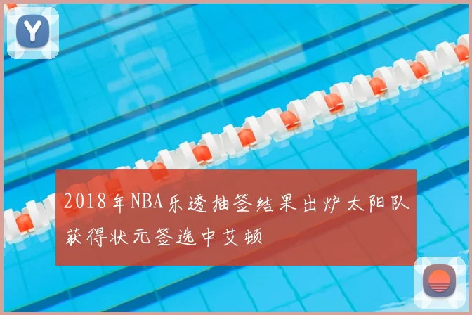 2018年NBA乐透抽签结果出炉太阳队获得状元签选中艾顿