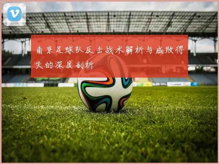 南京足球队反击战术解析与成败得失的深度剖析