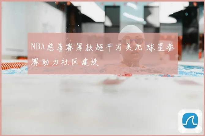 NBA慈善赛筹款超千万美元 球星参赛助力社区建设