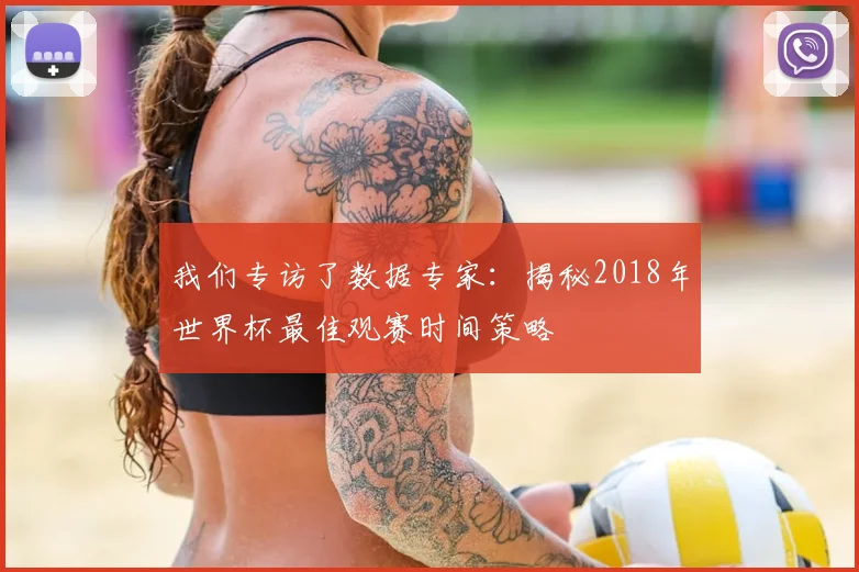 我们专访了数据专家:揭秘2018年世界杯最佳观赛时间策略