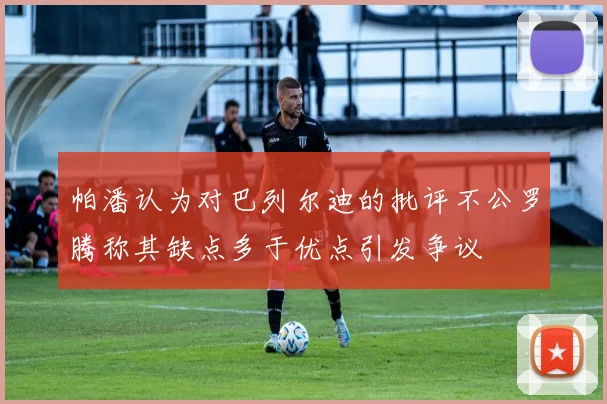 帕潘认为对巴列尔迪的批评不公罗腾称其缺点多于优点引发争议