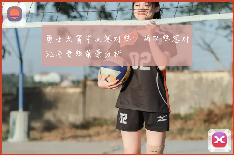 勇士火箭半决赛对阵:两队阵容对比与晋级前景分析