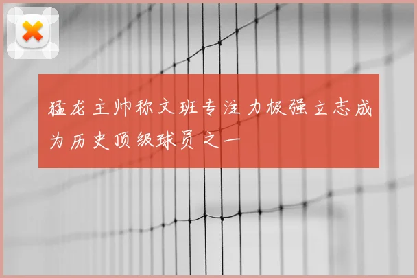 猛龙主帅称文班专注力极强立志成为历史顶级球员之一