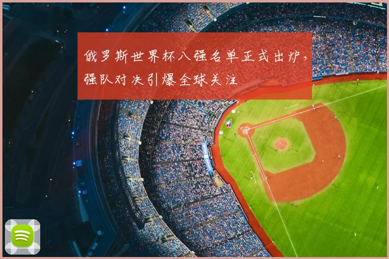 俄罗斯世界杯八强名单正式出炉,强队对决引爆全球关注