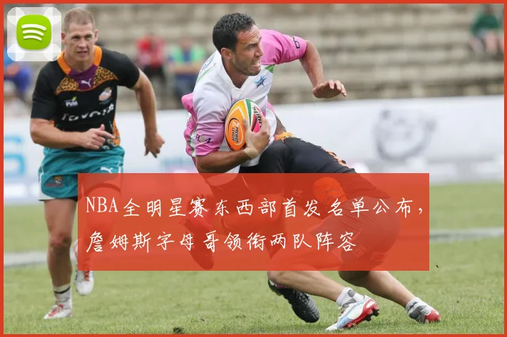 NBA全明星赛东西部首发名单公布,詹姆斯字母哥领衔两队阵容