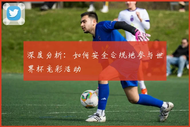 深度分析:如何安全合规地参与世界杯竞彩活动