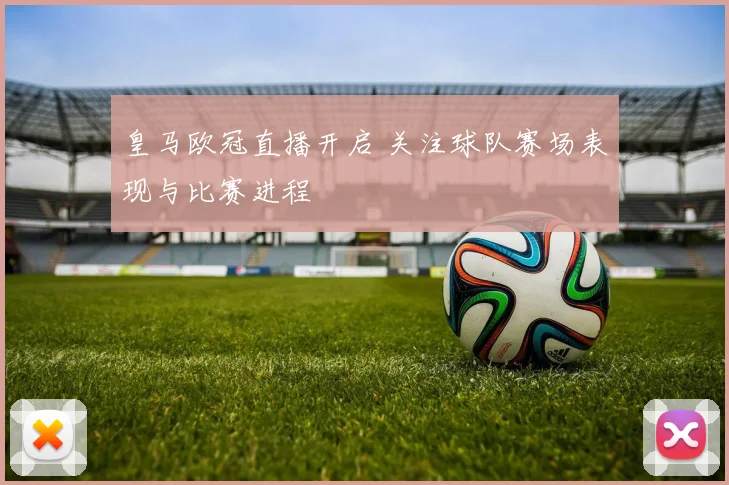 皇马欧冠直播开启 关注球队赛场表现与比赛进程