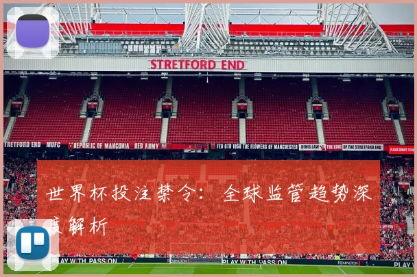 世界杯投注禁令：全球监管趋势深度解析
