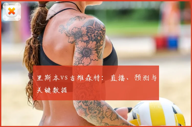 里斯本vs吉维森特:直播、预测与关键数据