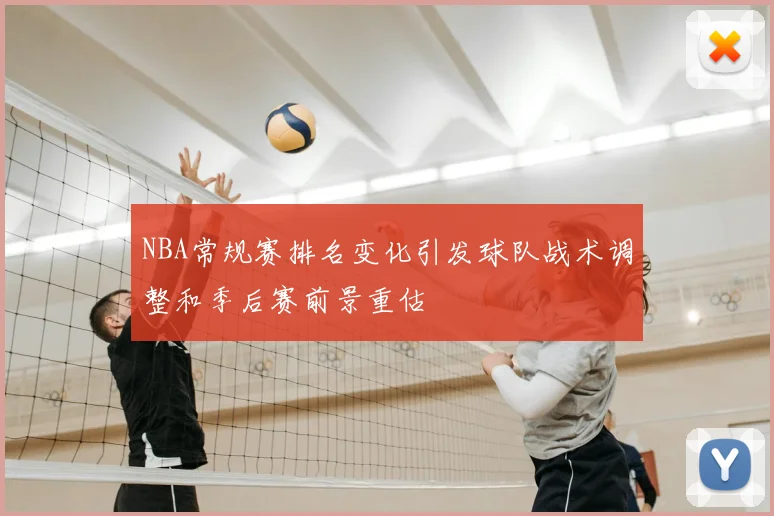 NBA常规赛排名变化引发球队战术调整和季后赛前景重估