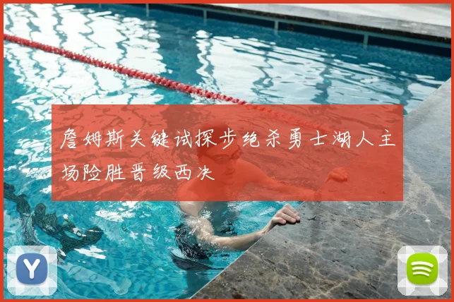 詹姆斯关键试探步绝杀勇士湖人主场险胜晋级西决