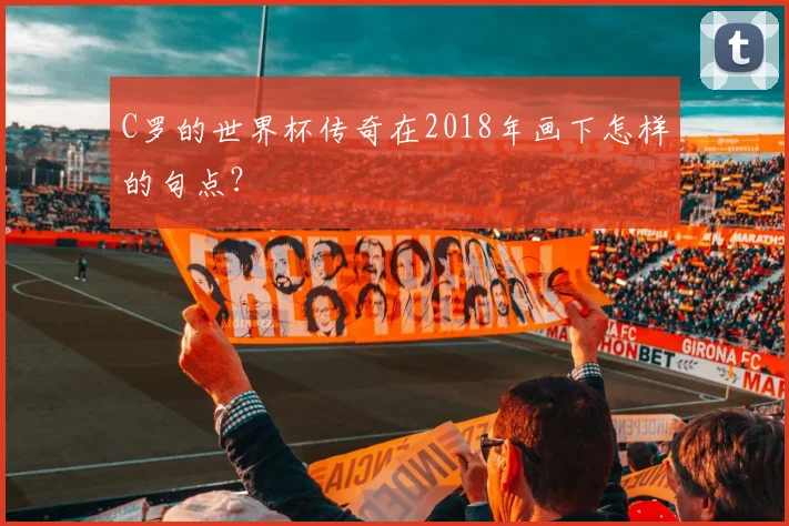 C罗的世界杯传奇在2018年画下怎样的句点?