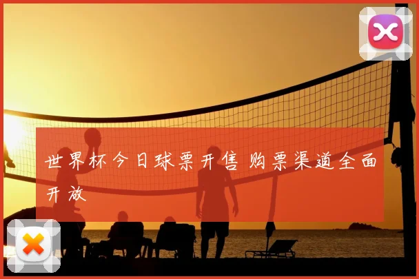 世界杯今日球票开售 购票渠道全面开放