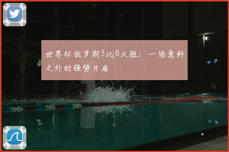 世界杯俄罗斯5比0大胜：一场意料之外的强势开局