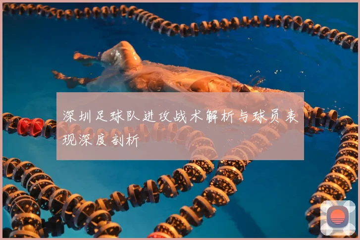 深圳足球队进攻战术解析与球员表现深度剖析