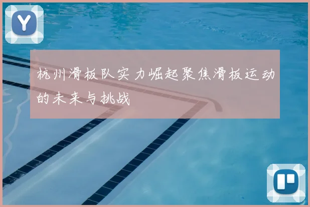 杭州滑板队实力崛起聚焦滑板运动的未来与挑战
